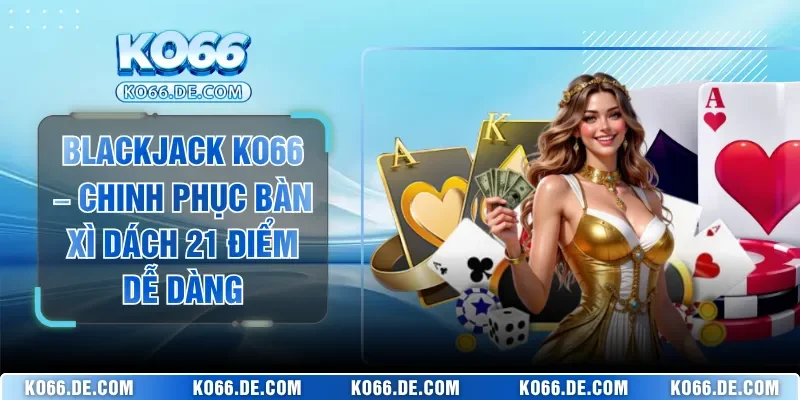 Blackjack KO66 – Chinh Phục Bàn Xì Dách 21 Điểm Dễ Dàng 1 Blackjack KO66 – Chinh Phục Bàn Xì Dách 21 Điểm Dễ Dàng