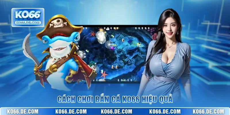 Mẹo Hay Cách Chơi Bắn Cá KO66 Để Thu Phục Đại Dương Bao La 2 Cách chơi bắn cá KO66 hiệu quả