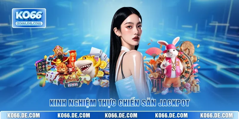 Kinh nghiệm thực chiến săn Jackpot