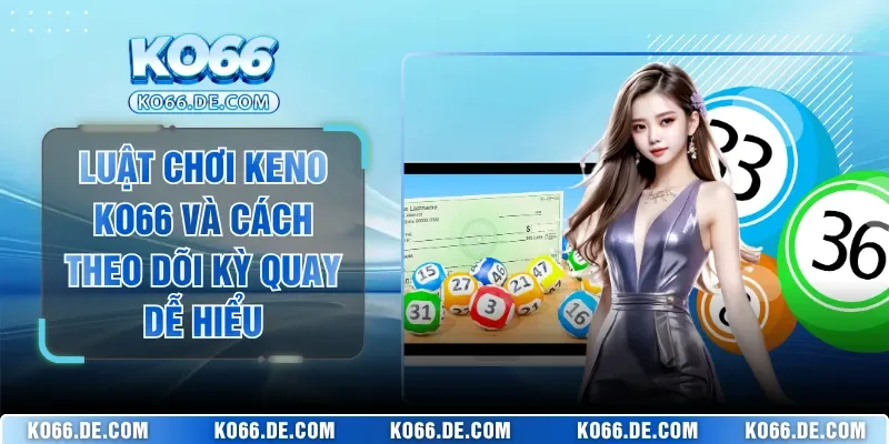 Luật Chơi Keno KO66 Và Cách Theo Dõi Kỳ Quay Dễ Hiểu 1 Luật Chơi Keno KO66 Và Cách Theo Dõi Kỳ Quay Dễ Hiểu