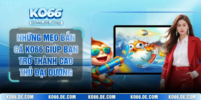 Những Mẹo Bắn Cá KO66 Giúp Bạn Trở Thành Cao Thủ Đại Dương 1 Những Mẹo Bắn Cá KO66 Giúp Bạn Trở Thành Cao Thủ Đại Dương
