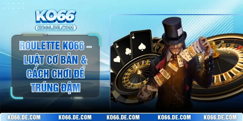 Roulette KO66 – Luật Cơ Bản & Cách Chơi Để Trúng Đậm 1 Roulette KO66 – Luật Cơ Bản & Cách Chơi Để Trúng Đậm