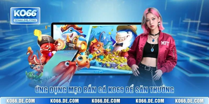 Những Mẹo Bắn Cá KO66 Giúp Bạn Trở Thành Cao Thủ Đại Dương 2 Ứng dụng mẹo bắn cá KO66 để săn thưởng